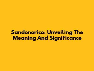 Sandonorico: Unveiling The Meaning And Significance