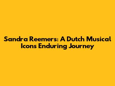 Sandra Reemers: A Dutch Musical Icon's Enduring Journey