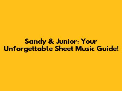 Sandy & Junior: Your Unforgettable Sheet Music Guide!
