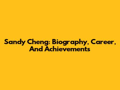Sandy Cheng: Biography, Career, And Achievements