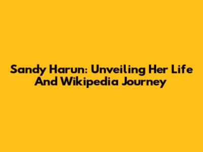 Sandy Harun: Unveiling Her Life And Wikipedia Journey