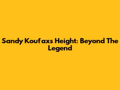Sandy Koufax's Height: Beyond The Legend