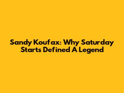 Sandy Koufax: Why Saturday Starts Defined A Legend