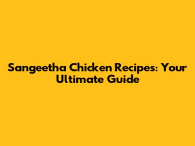 Sangeetha Chicken Recipes: Your Ultimate Guide