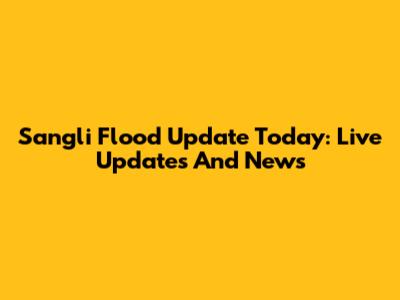 Sangli Flood Update Today: Live Updates And News