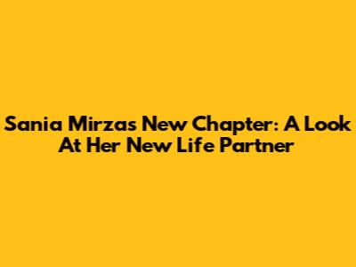 Sania Mirza's New Chapter: A Look At Her New Life Partner