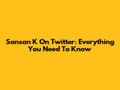 Sansan K On Twitter: Everything You Need To Know