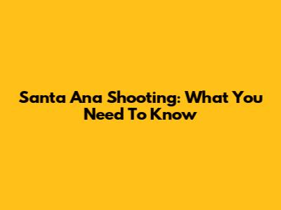 Santa Ana Shooting: What You Need To Know