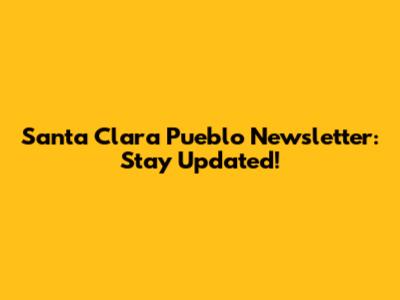 Santa Clara Pueblo Newsletter: Stay Updated!