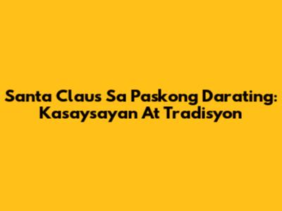 Santa Claus Sa Paskong Darating: Kasaysayan At Tradisyon