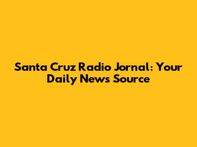 Santa Cruz Radio Jornal: Your Daily News Source