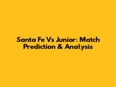 Santa Fe Vs Junior: Match Prediction & Analysis