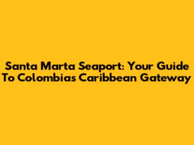 Santa Marta Seaport: Your Guide To Colombia's Caribbean Gateway