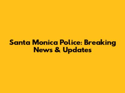 Santa Monica Police: Breaking News & Updates