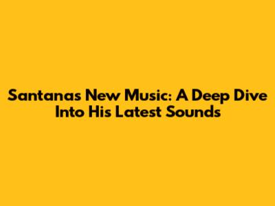 Santana's New Music: A Deep Dive Into His Latest Sounds