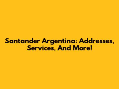 Santander Argentina: Addresses, Services, And More!