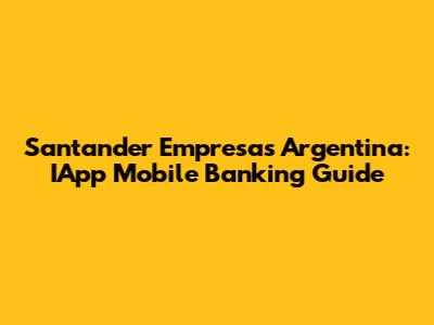 Santander Empresas Argentina: IApp Mobile Banking Guide