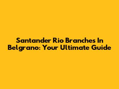 Santander Rio Branches In Belgrano: Your Ultimate Guide