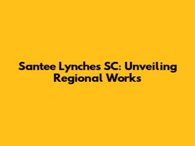 Santee Lynches SC: Unveiling Regional Works