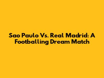 Sao Paulo Vs. Real Madrid: A Footballing Dream Match