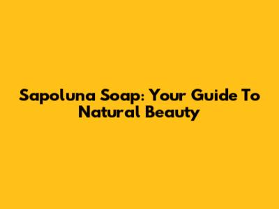 Sapoluna Soap: Your Guide To Natural Beauty