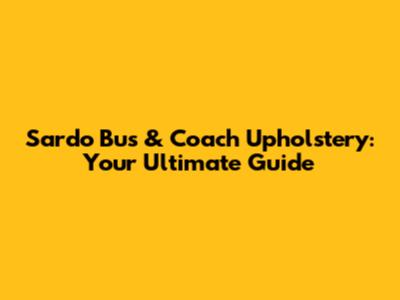 Sardo Bus & Coach Upholstery: Your Ultimate Guide