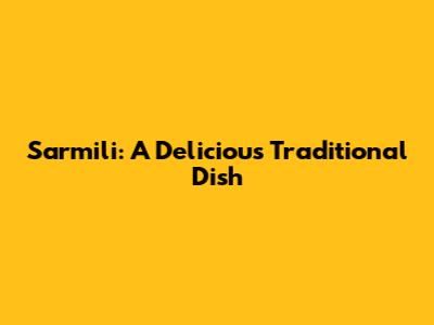 Sarmili: A Delicious Traditional Dish