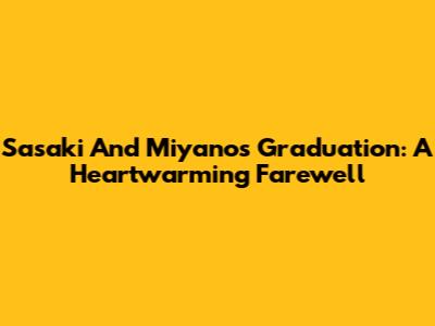 Sasaki And Miyano's Graduation: A Heartwarming Farewell