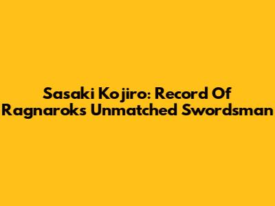 Sasaki Kojiro: Record Of Ragnarok's Unmatched Swordsman
