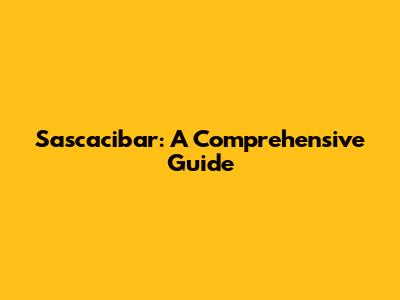 Sascacibar: A Comprehensive Guide
