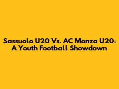 Sassuolo U20 Vs. AC Monza U20: A Youth Football Showdown