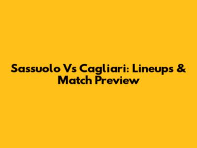 Sassuolo Vs Cagliari: Lineups & Match Preview