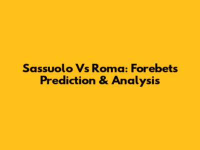 Sassuolo Vs Roma: Forebet's Prediction & Analysis
