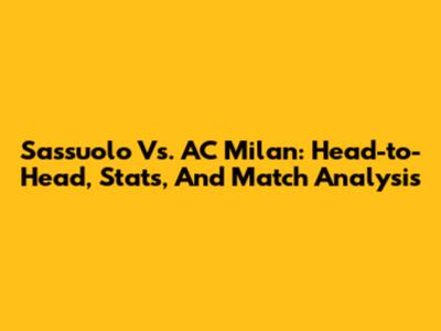Sassuolo Vs. AC Milan: Head-to-Head, Stats, And Match Analysis