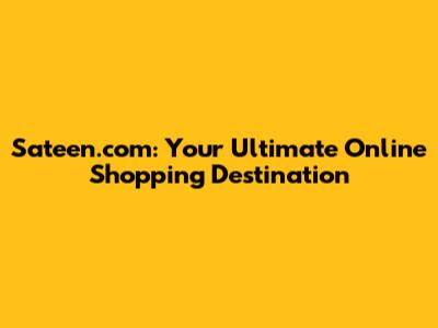 Sateen.com: Your Ultimate Online Shopping Destination