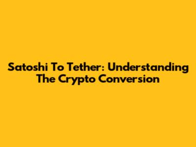 Satoshi To Tether: Understanding The Crypto Conversion