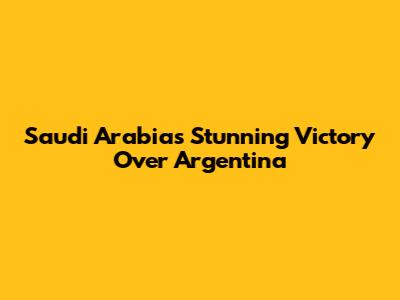 Saudi Arabia's Stunning Victory Over Argentina