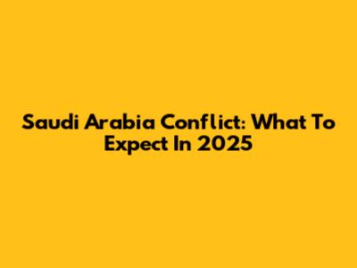 Saudi Arabia Conflict: What To Expect In 2025