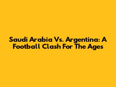 Saudi Arabia Vs. Argentina: A Football Clash For The Ages