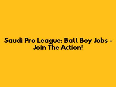 Saudi Pro League: Ball Boy Jobs - Join The Action!