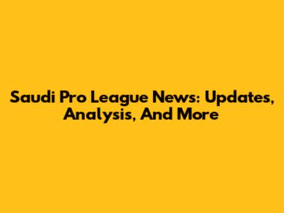 Saudi Pro League News: Updates, Analysis, And More