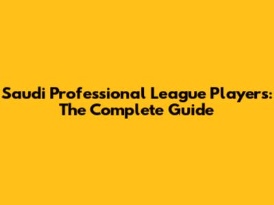 Saudi Professional League Players: The Complete Guide