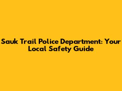 Sauk Trail Police Department: Your Local Safety Guide