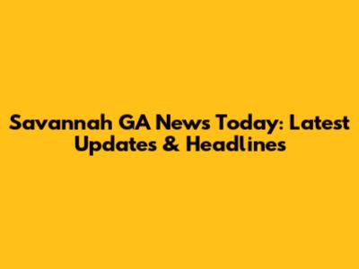 Savannah GA News Today: Latest Updates & Headlines