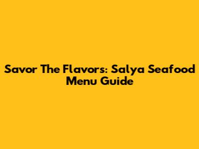 Savor The Flavors: Salya Seafood Menu Guide