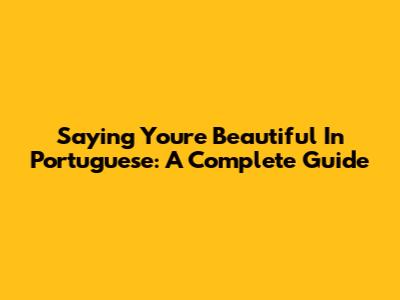 Saying 'You're Beautiful' In Portuguese: A Complete Guide