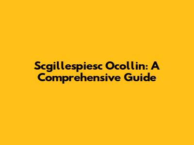 Scgillespiesc Ocollin: A Comprehensive Guide