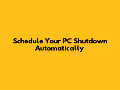 Schedule Your PC Shutdown Automatically