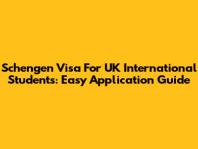Schengen Visa For UK International Students: Easy Application Guide