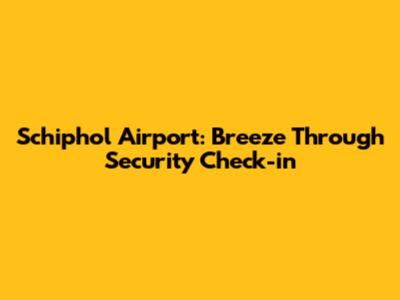 Schiphol Airport: Breeze Through Security Check-in